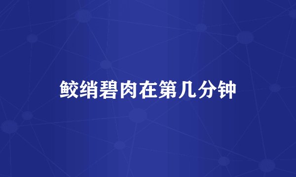 鲛绡碧肉在第几分钟