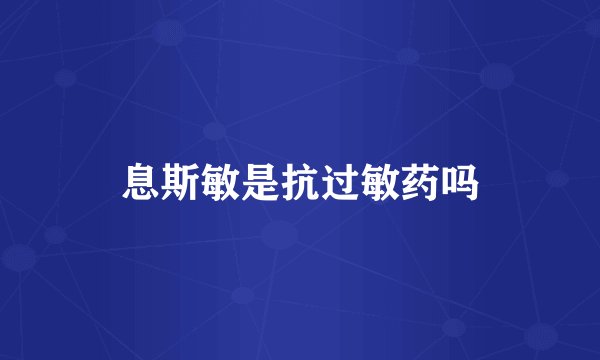 息斯敏是抗过敏药吗