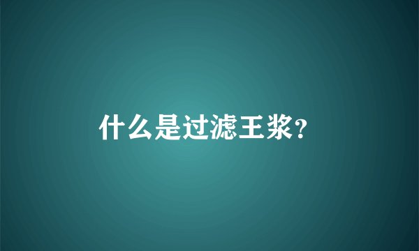 什么是过滤王浆？