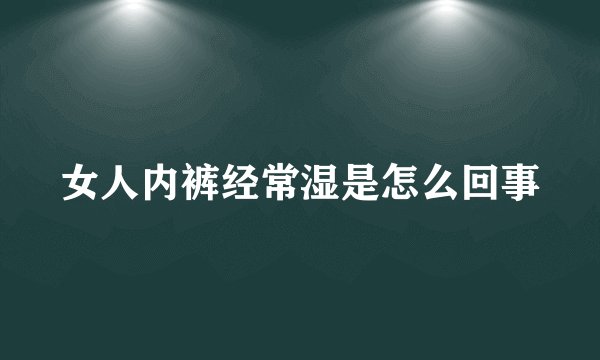 女人内裤经常湿是怎么回事