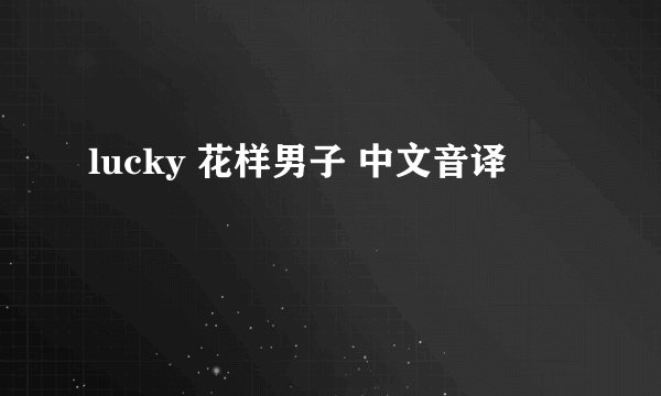 lucky 花样男子 中文音译