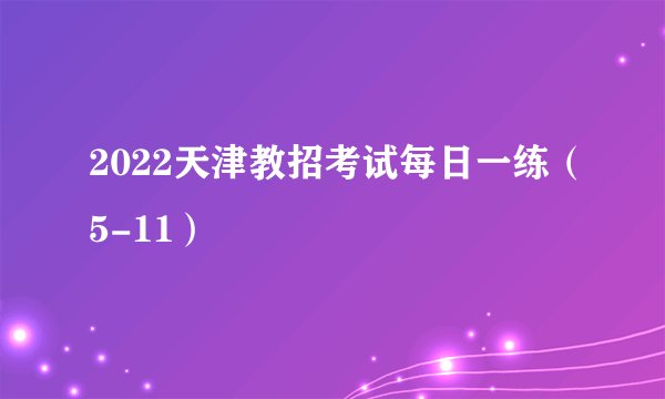 2022天津教招考试每日一练（5-11）