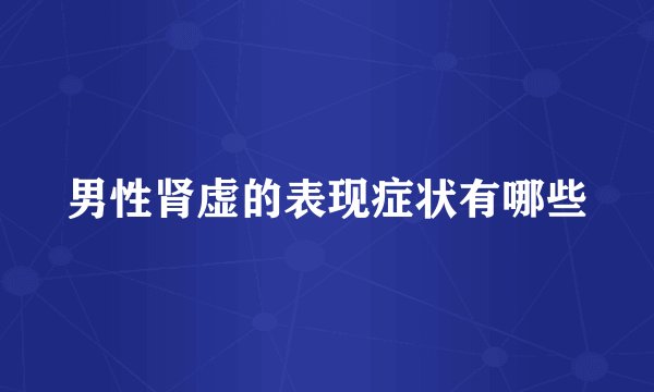 男性肾虚的表现症状有哪些