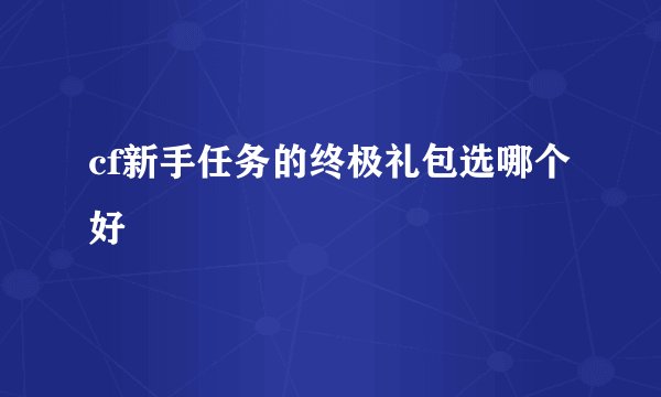 cf新手任务的终极礼包选哪个好
