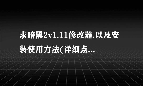 求暗黑2v1.11修改器.以及安装使用方法(详细点,不要下下来不知道怎么打开的那种)