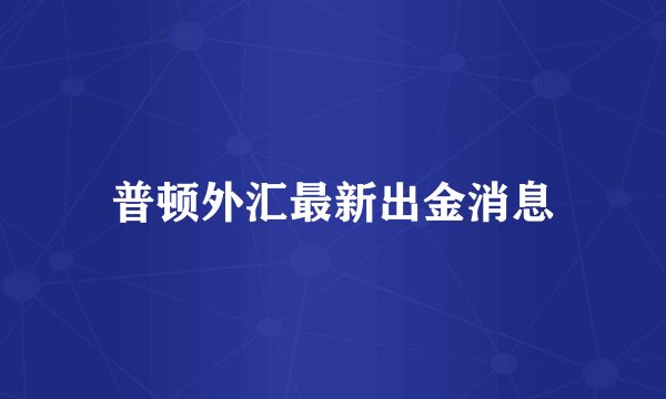 普顿外汇最新出金消息