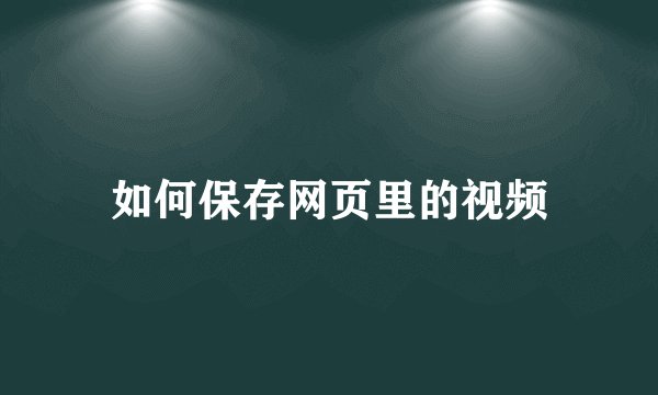 如何保存网页里的视频
