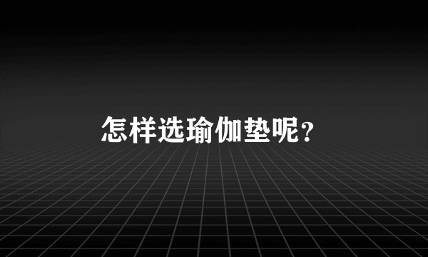 怎样选瑜伽垫呢？