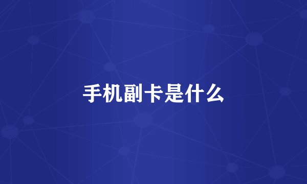 手机副卡是什么