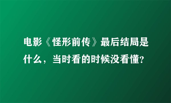 电影《怪形前传》最后结局是什么，当时看的时候没看懂？