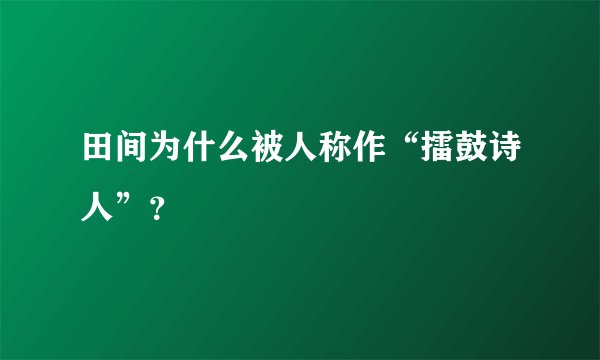 田间为什么被人称作“擂鼓诗人”？