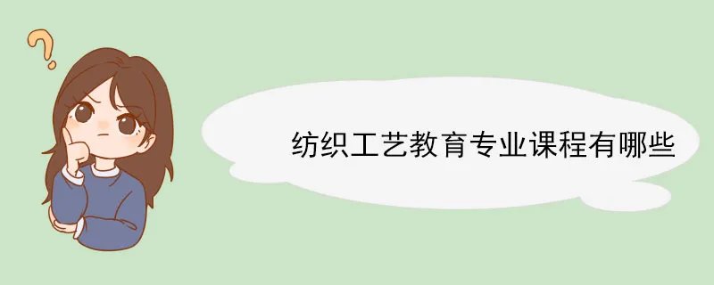 纺织工艺教育专业课程有哪些