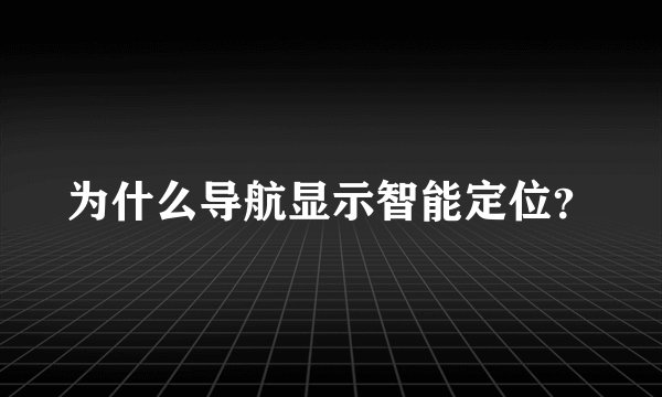 为什么导航显示智能定位？