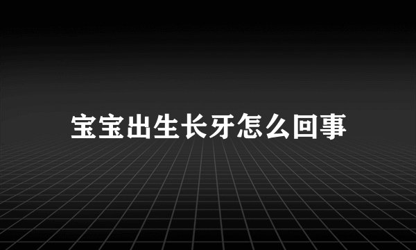 宝宝出生长牙怎么回事