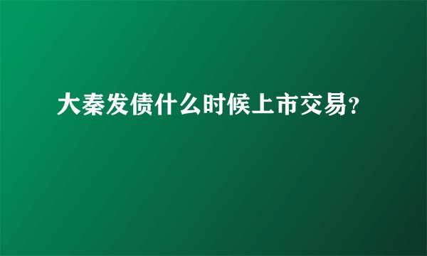 大秦发债什么时候上市交易？