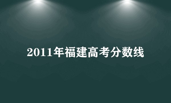 2011年福建高考分数线