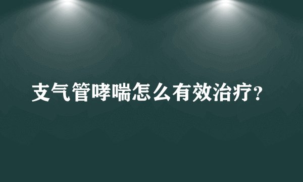 支气管哮喘怎么有效治疗？