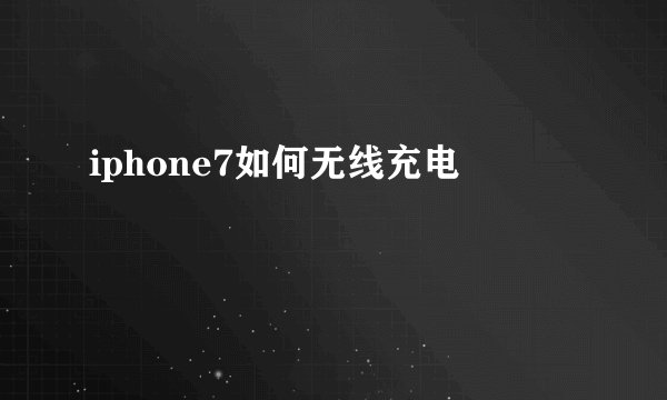 iphone7如何无线充电