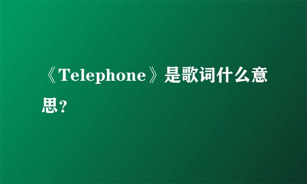 《Telephone》是歌词什么意思？