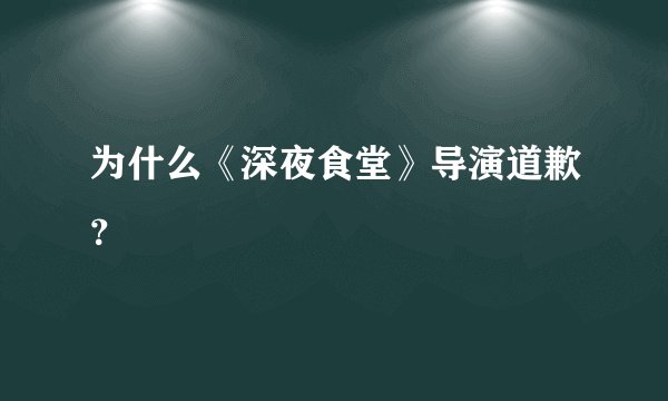 为什么《深夜食堂》导演道歉？