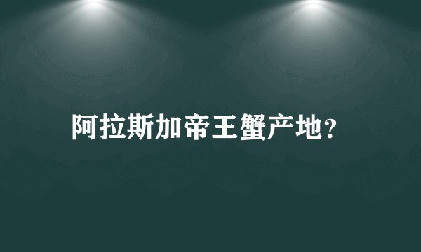 阿拉斯加帝王蟹产地？