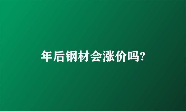 年后钢材会涨价吗?
