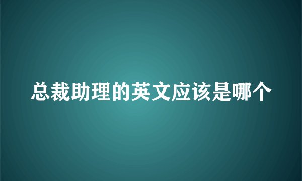 总裁助理的英文应该是哪个