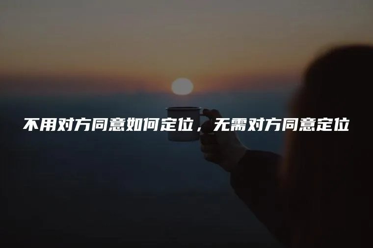 不用对方同意如何定位，无需对方同意定位