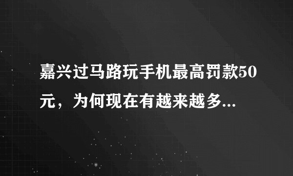 嘉兴过马路玩手机最高罚款50元，为何现在有越来越多的低头族？