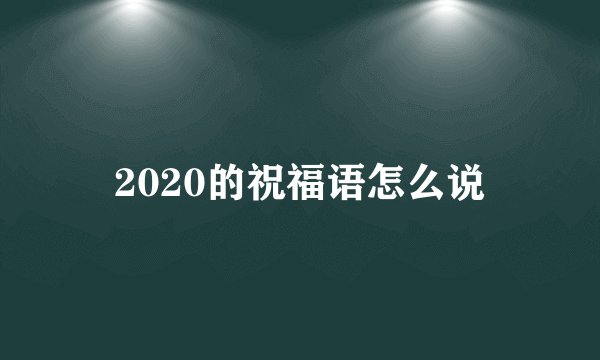 2020的祝福语怎么说