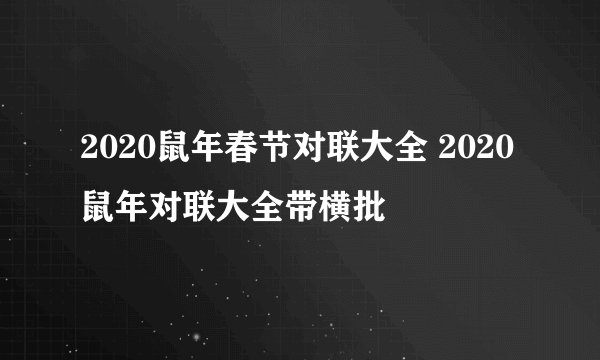 2020鼠年春节对联大全 2020鼠年对联大全带横批