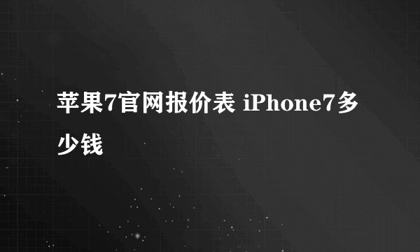 苹果7官网报价表 iPhone7多少钱