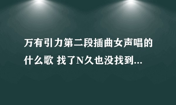 万有引力第二段插曲女声唱的什么歌 找了N久也没找到 千万不要在回答是什么A Thousand Kisses Deep