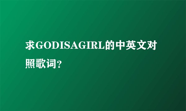 求GODISAGIRL的中英文对照歌词？