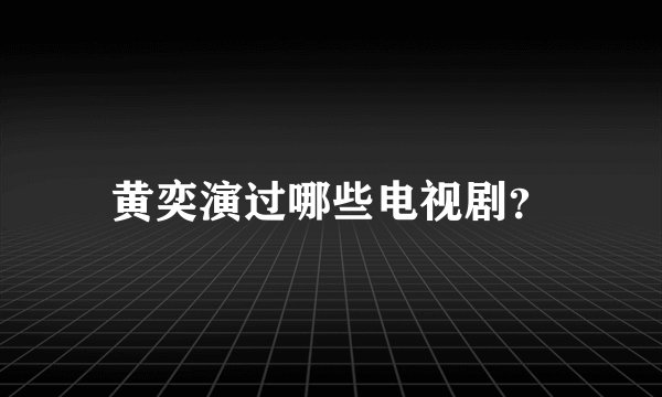 黄奕演过哪些电视剧？