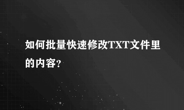 如何批量快速修改TXT文件里的内容？