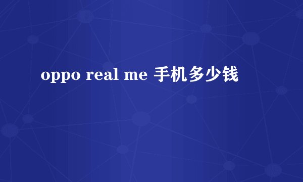 oppo real me 手机多少钱