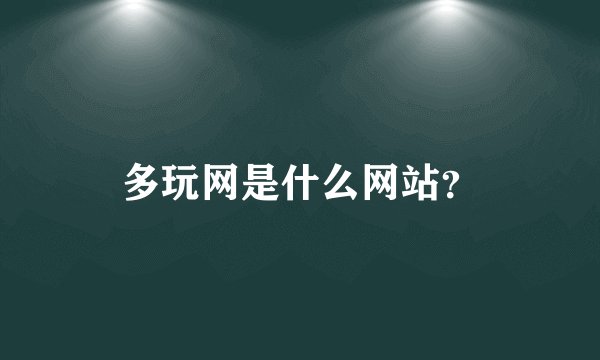 多玩网是什么网站？