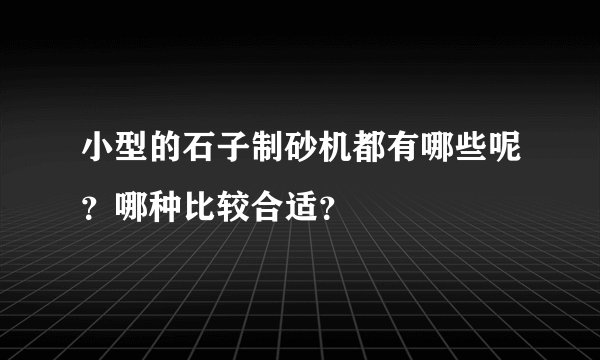 小型的石子制砂机都有哪些呢？哪种比较合适？
