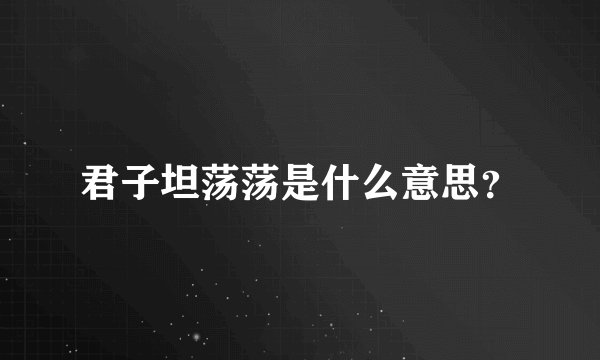 君子坦荡荡是什么意思？