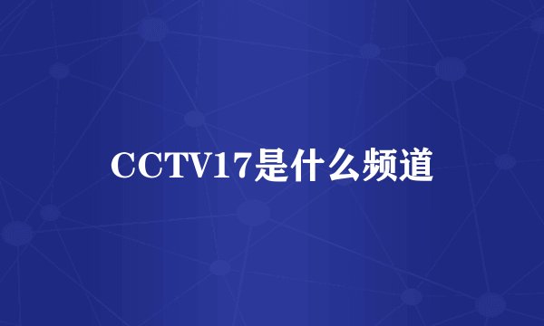 CCTV17是什么频道