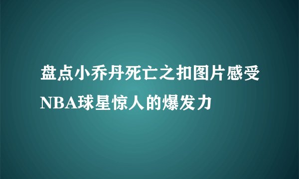 盘点小乔丹死亡之扣图片感受NBA球星惊人的爆发力