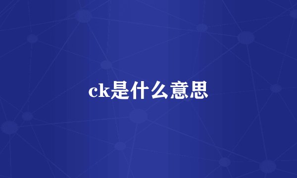 ck是什么意思