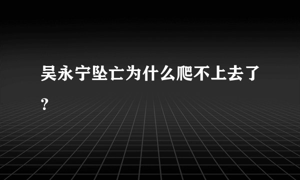 吴永宁坠亡为什么爬不上去了？