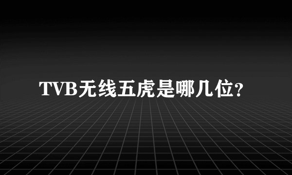 TVB无线五虎是哪几位？