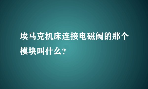 埃马克机床连接电磁阀的那个模块叫什么？