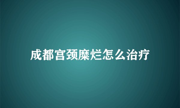 成都宫颈糜烂怎么治疗