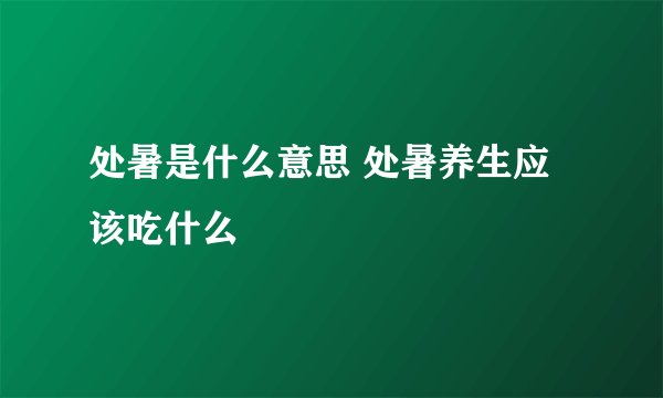 处暑是什么意思 处暑养生应该吃什么