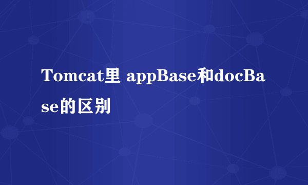 Tomcat里 appBase和docBase的区别