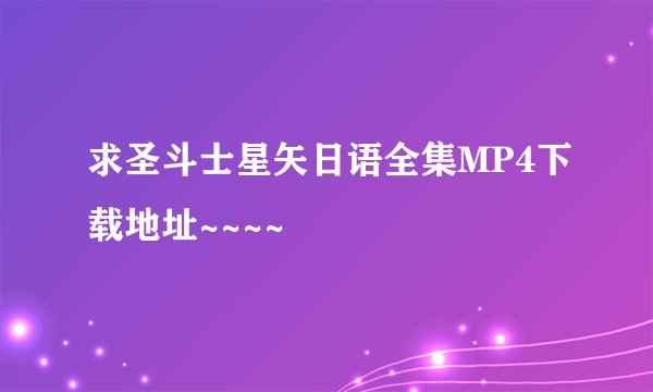 求圣斗士星矢日语全集MP4下载地址~~~~